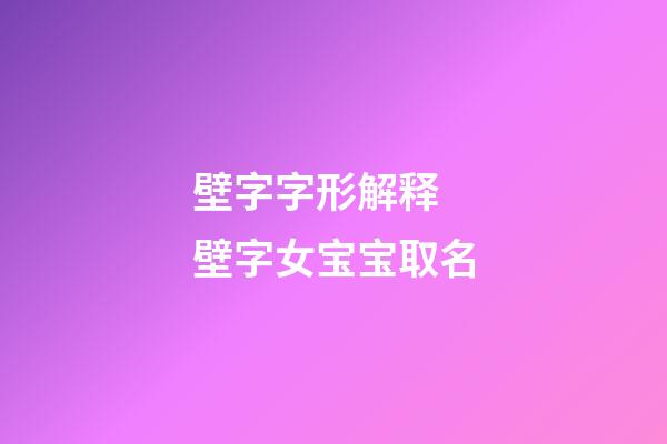 壁字字形解释 壁字女宝宝取名